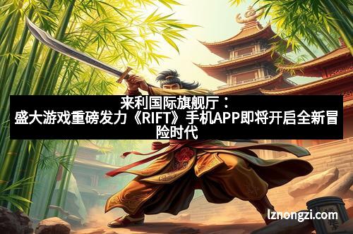 来利国际旗舰厅：盛大游戏重磅发力《RIFT》手机APP即将开启全新冒险时代